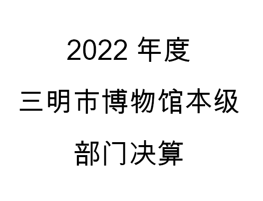 2022年度三明市博物馆本级部门决算公开